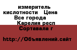 измеритель    кислотности › Цена ­ 380 - Все города  »    . Карелия респ.,Сортавала г.